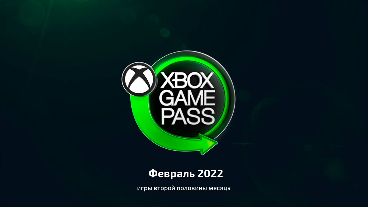 Xbox Game pass февраль 2022 года вторая часть